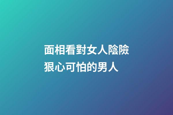 面相看對女人陰險狠心可怕的男人