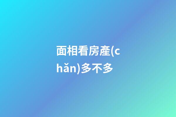 面相看房產(chǎn)多不多