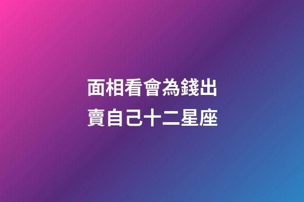面相看會為錢出賣自己十二星座