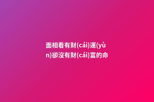 面相看有財(cái)運(yùn)卻沒有財(cái)富的命