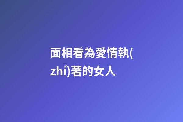 面相看為愛情執(zhí)著的女人