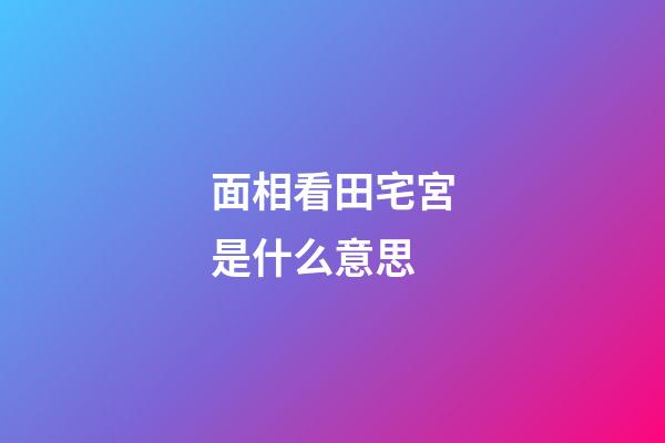 面相看田宅宮是什么意思