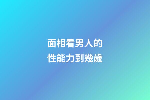 面相看男人的性能力到幾歲