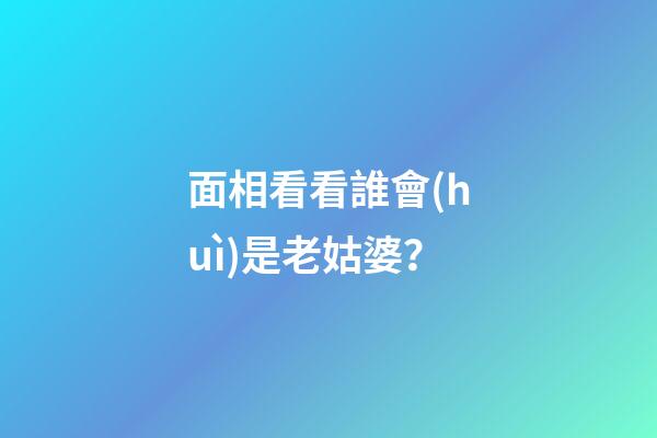 面相看看誰會(huì)是老姑婆？