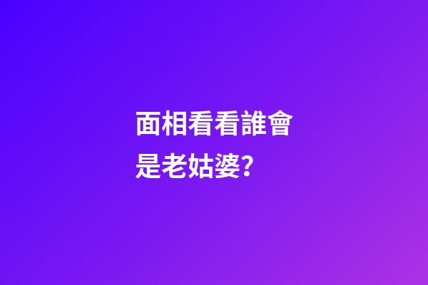面相看看誰會是老姑婆？