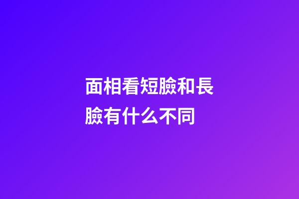 面相看短臉和長臉有什么不同