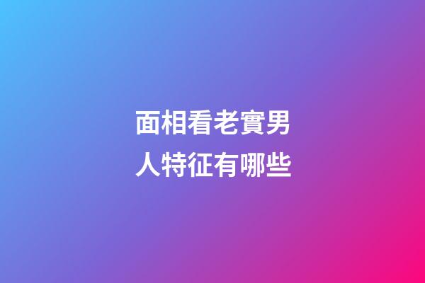 面相看老實男人特征有哪些