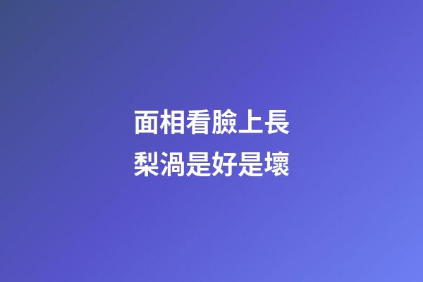 面相看臉上長梨渦是好是壞