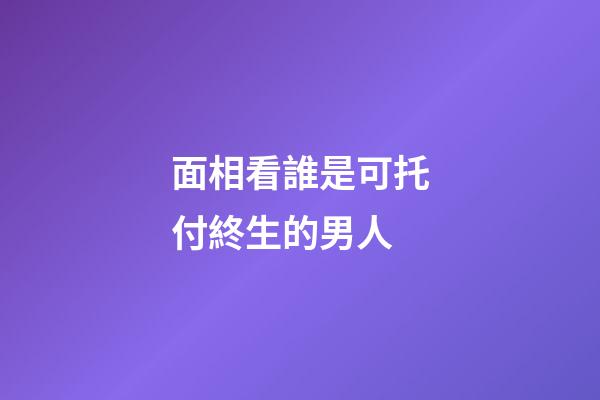 面相看誰是可托付終生的男人