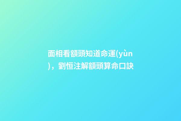 面相看額頭知道命運(yùn)，劉恒注解額頭算命口訣
