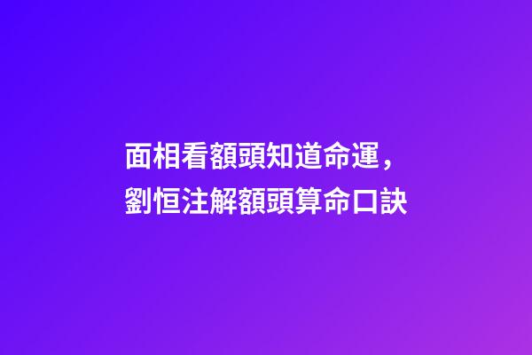 面相看額頭知道命運，劉恒注解額頭算命口訣