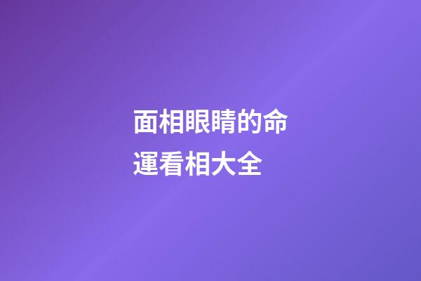 面相眼睛的命運看相大全