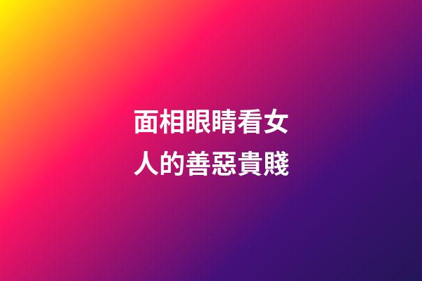 面相眼睛看女人的善惡貴賤