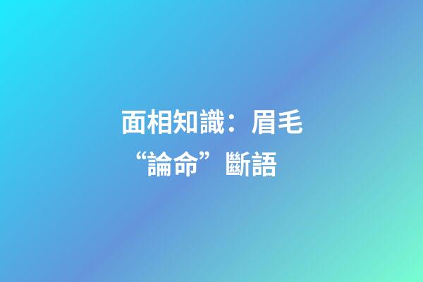 面相知識：眉毛“論命”斷語