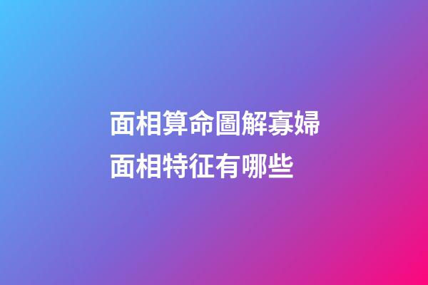 面相算命圖解寡婦面相特征有哪些