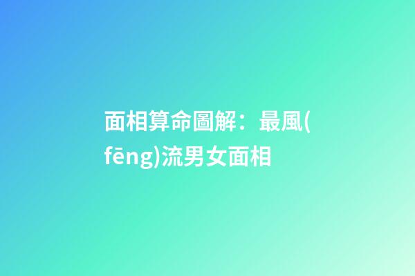 面相算命圖解：最風(fēng)流男女面相