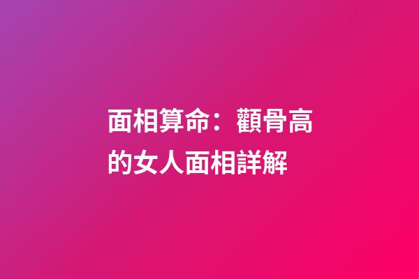 面相算命：顴骨高的女人面相詳解
