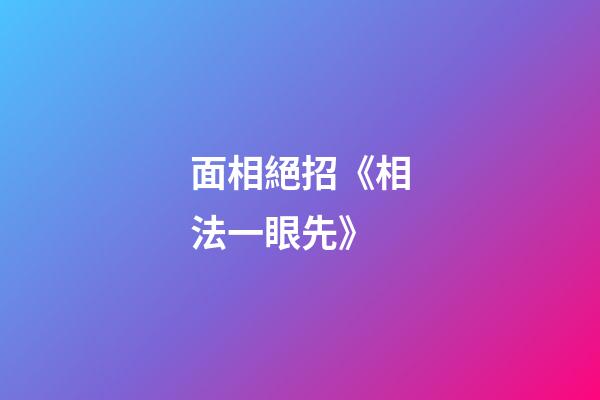 面相絕招《相法一眼先》