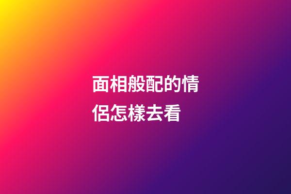 面相般配的情侶怎樣去看