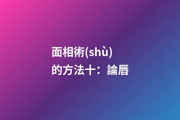 面相術(shù)的方法十：論唇