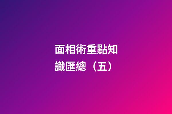 面相術重點知識匯總（五）