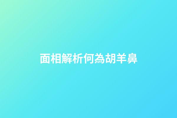 面相解析何為胡羊鼻