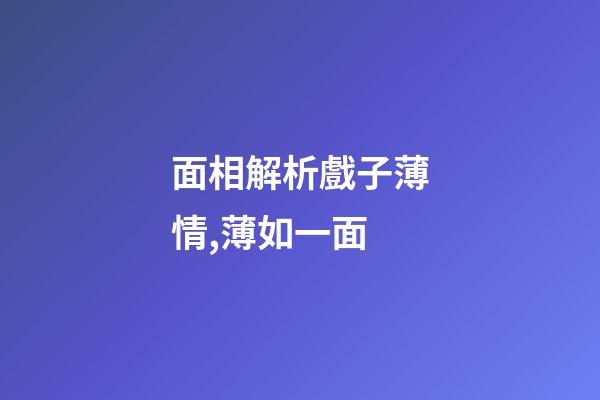 面相解析戲子薄情,薄如一面