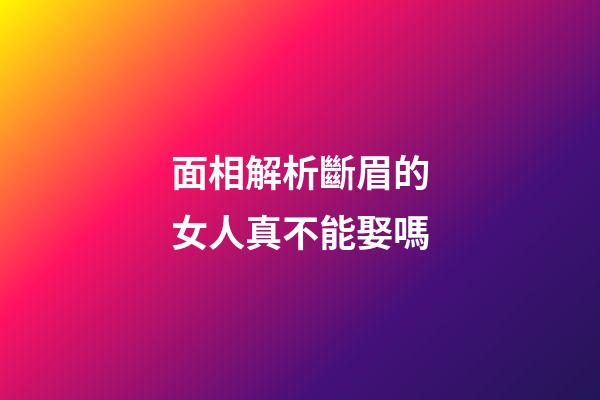 面相解析斷眉的女人真不能娶嗎