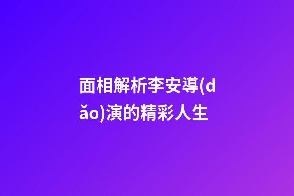 面相解析李安導(dǎo)演的精彩人生