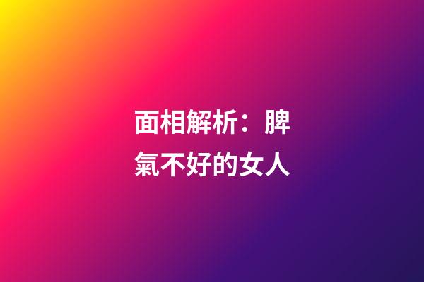 面相解析：脾氣不好的女人