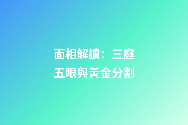 面相解讀：三庭五眼與黃金分割