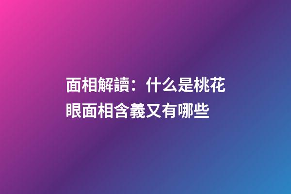 面相解讀：什么是桃花眼?面相含義又有哪些?