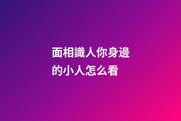 面相識人你身邊的小人怎么看
