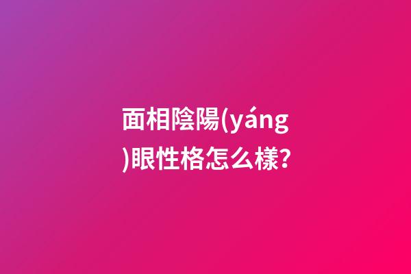 面相陰陽(yáng)眼性格怎么樣？