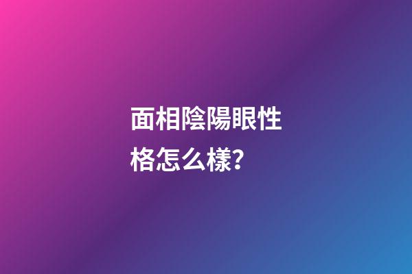 面相陰陽眼性格怎么樣？