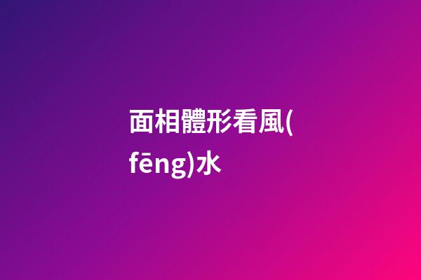 面相體形看風(fēng)水