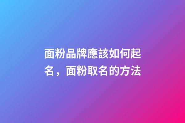 面粉品牌應該如何起名，面粉取名的方法-第1張-商標起名-玄機派