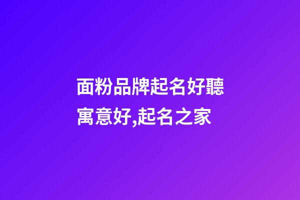 面粉品牌起名好聽寓意好,起名之家-第1張-商標起名-玄機派
