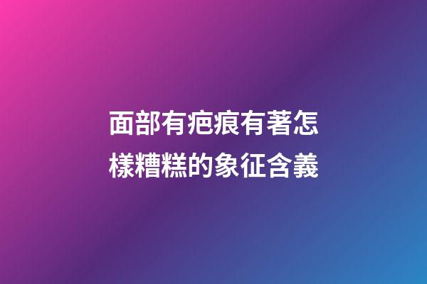 面部有疤痕有著怎樣糟糕的象征含義?