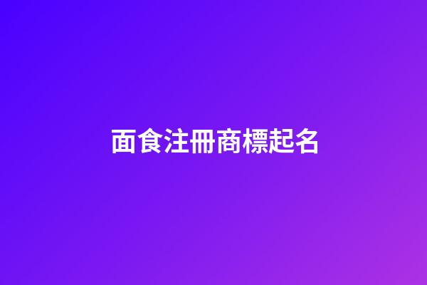 面食注冊商標起名-第1張-商標起名-玄機派