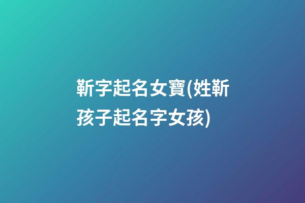 靳字起名女寶(姓靳孩子起名字女孩)