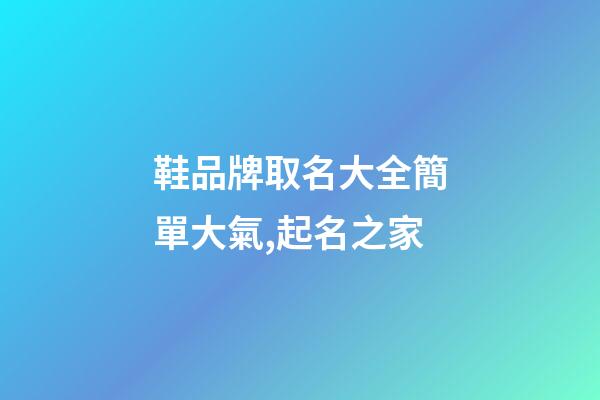 鞋品牌取名大全簡單大氣,起名之家-第1張-商標起名-玄機派