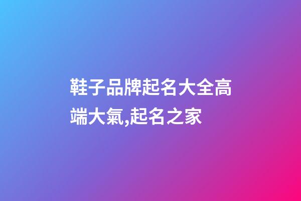 鞋子品牌起名大全高端大氣,起名之家-第1張-商標(biāo)起名-玄機派