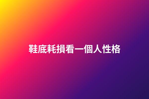 鞋底耗損看一個人性格