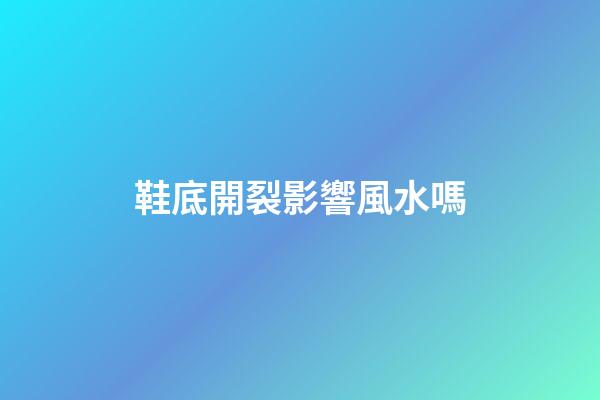 鞋底開裂影響風水嗎