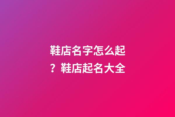 鞋店名字怎么起？鞋店起名大全-第1張-店鋪起名-玄機派