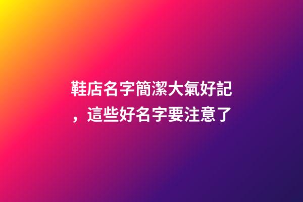 鞋店名字簡潔大氣好記，這些好名字要注意了-第1張-店鋪起名-玄機派