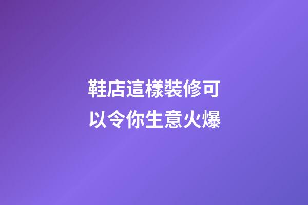 鞋店這樣裝修可以令你生意火爆