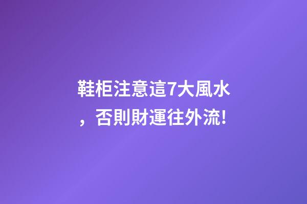鞋柜注意這7大風水，否則財運往外流!