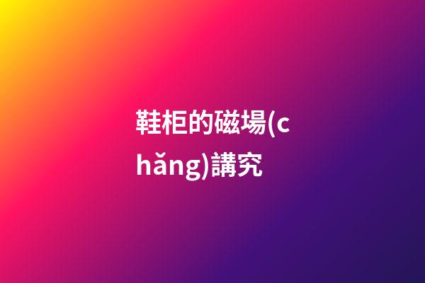鞋柜的磁場(chǎng)講究